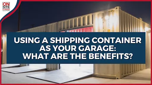 Using a Shipping Container as Your Garage What Are the Benefits