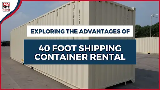 Advantages of 40 Foot Shipping Container Rental