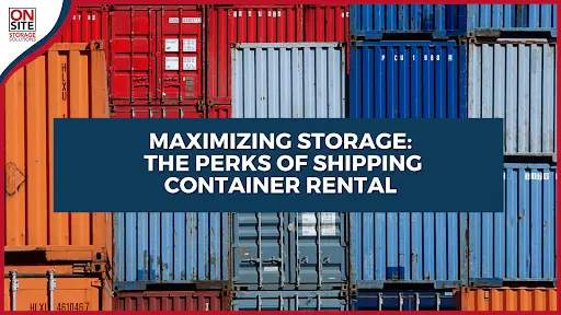 Maximizing Storage The Perks of Shipping Container Rental