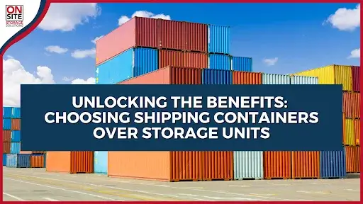 Unlocking the Benefits: Choosing Shipping Containers Over Storage Units