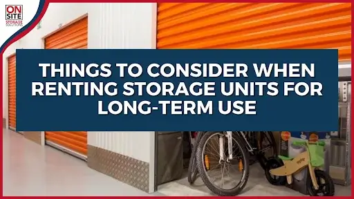 Things to Consider When Renting Storage Units for Long-Term Use