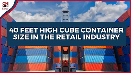 40 Feet High Cube Container Size in the Retail Industry