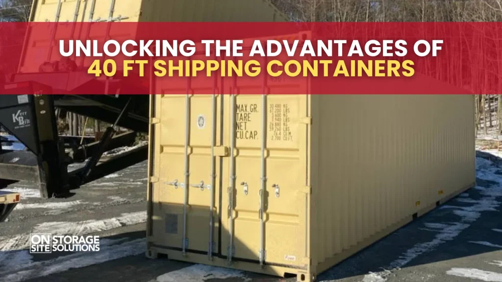 Unlocking the Advantages of 40 ft Shipping Containers